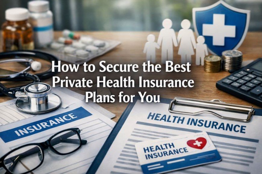 How to Secure the Best Private Health Insurance Plans for You